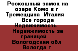 Роскошный замок на озере Комо в г. Тремеццина (Италия) - Все города Недвижимость » Недвижимость за границей   . Вологодская обл.,Вологда г.